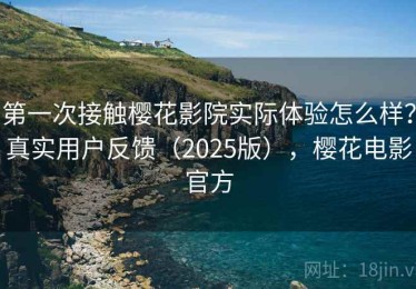第一次接触樱花影院实际体验怎么样？真实用户反馈（2025版），樱花电影官方