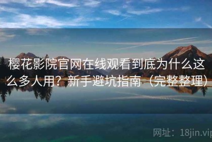樱花影院官网在线观看到底为什么这么多人用？新手避坑指南（完整整理）