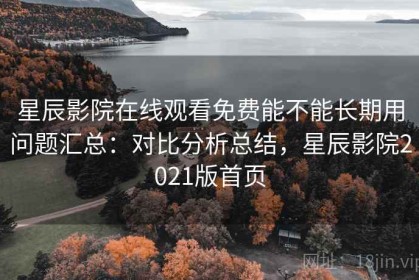 星辰影院在线观看免费能不能长期用问题汇总：对比分析总结，星辰影院2021版首页