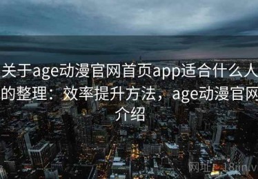 关于age动漫官网首页app适合什么人的整理：效率提升方法，age动漫官网介绍
