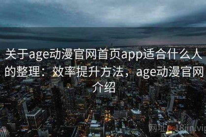 关于age动漫官网首页app适合什么人的整理：效率提升方法，age动漫官网介绍