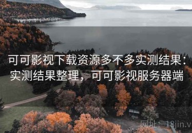 可可影视下载资源多不多实测结果：实测结果整理，可可影视服务器端