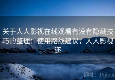 关于人人影视在线观看有没有隐藏技巧的整理：使用路线建议，人人影视还