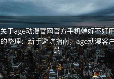 关于age动漫官网官方手机端好不好用的整理：新手避坑指南，age动漫客户端