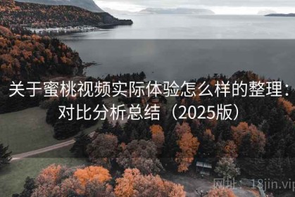 关于蜜桃视频实际体验怎么样的整理：对比分析总结（2025版）