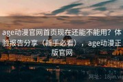 age动漫官网首页现在还能不能用？体验报告分享（新手必看），age动漫正版官网