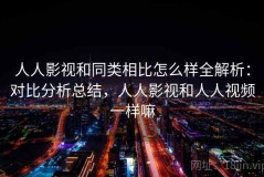 人人影视和同类相比怎么样全解析：对比分析总结，人人影视和人人视频一样嘛