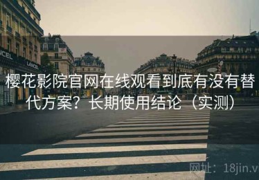 樱花影院官网在线观看到底有没有替代方案？长期使用结论（实测）