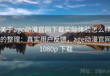 关于age动漫官网下载实际体验怎么样的整理：真实用户反馈，age动漫官网 1080p 下载