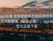 age动漫 官网更新快不快实测结果：常见问题解答（新手必看），age动漫官方正版下载