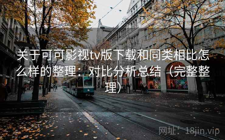 关于可可影视tv版下载和同类相比怎么样的整理:对比分析总结(完整整理) 关于可可影视tv版下载和同类相比怎么样的整理:对比分析总结(完整整理)