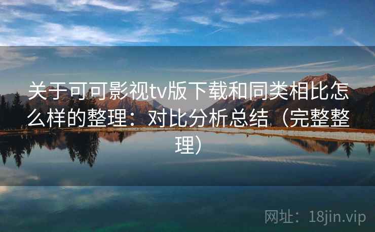 关于可可影视tv版下载和同类相比怎么样的整理:对比分析总结(完整整理) 关于可可影视tv版下载和同类相比怎么样的整理:对比分析总结(完整整理)