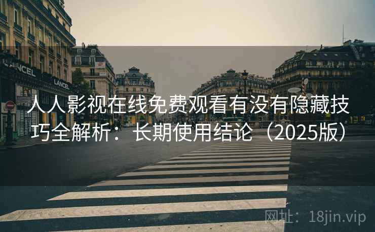 人人影视在线免费观看有没有隐藏技巧全解析：长期使用结论（2025版）