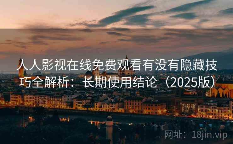人人影视在线免费观看有没有隐藏技巧全解析：长期使用结论（2025版）