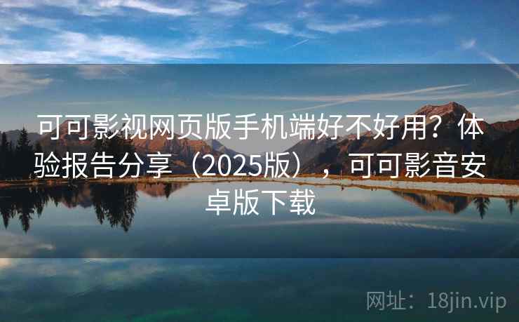 可可影视网页版手机端好不好用?体验报告分享(2025版),可可影音安卓版下载 可可影视网页版手机端好不好用?体验报告分享(2025版),可可影音安卓版下载