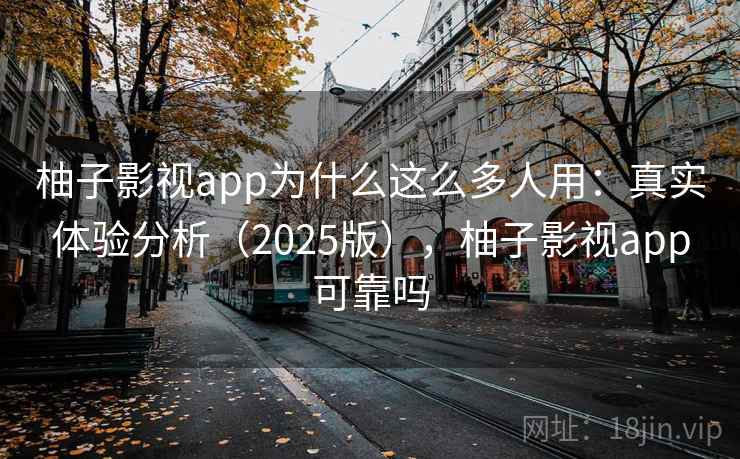 柚子影视app为什么这么多人用:真实体验分析(2025版),柚子影视app可靠吗 柚子影视app为什么这么多人用:真实体验分析(2025版),柚子影视app可靠吗