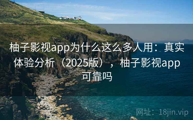 柚子影视app为什么这么多人用:真实体验分析(2025版),柚子影视app可靠吗 柚子影视app为什么这么多人用:真实体验分析(2025版),柚子影视app可靠吗