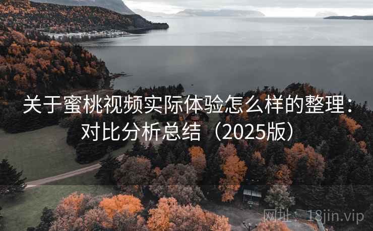 关于蜜桃视频实际体验怎么样的整理：对比分析总结（2025版）