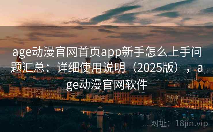 age动漫官网首页app新手怎么上手问题汇总:详细使用说明(2025版),age动漫官网软件 age动漫官网首页app新手怎么上手问题汇总:详细使用说明(2025版),age动漫官网软件