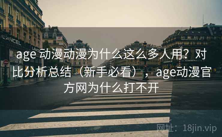 age 动漫动漫为什么这么多人用？对比分析总结（新手必看），age动漫官方网为什么打不开