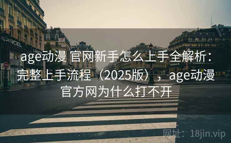 age动漫 官网新手怎么上手全解析：完整上手流程（2025版），age动漫官方网为什么打不开