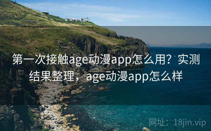 第一次接触age动漫app怎么用?实测结果整理,age动漫app怎么样 第一次接触age动漫app怎么用?实测结果整理,age动漫app怎么样