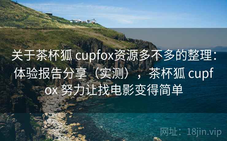 关于茶杯狐 cupfox资源多不多的整理：体验报告分享（实测），茶杯狐 cupfox 努力让找电影变得简单