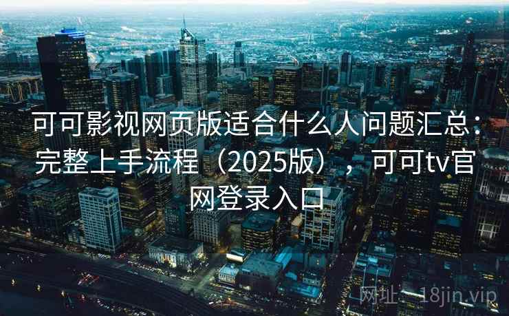 可可影视网页版适合什么人问题汇总:完整上手流程(2025版),可可tv官网登录入口 可可影视网页版适合什么人问题汇总:完整上手流程(2025版),可可tv官网登录入口