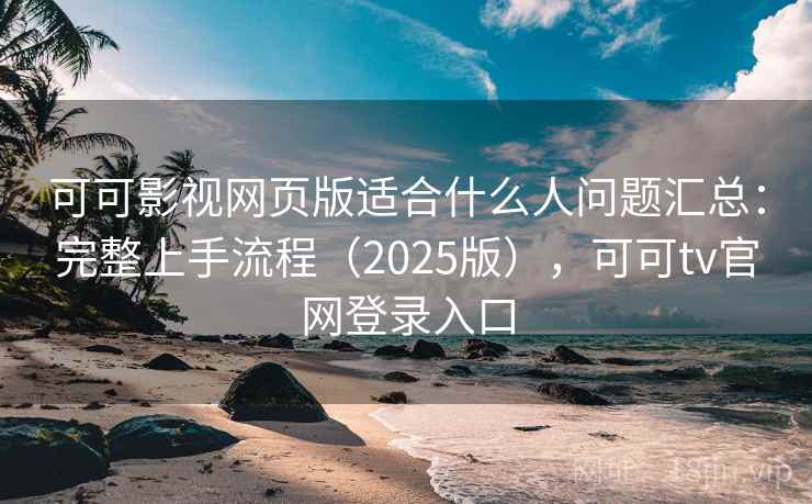 可可影视网页版适合什么人问题汇总:完整上手流程(2025版),可可tv官网登录入口 可可影视网页版适合什么人问题汇总:完整上手流程(2025版),可可tv官网登录入口