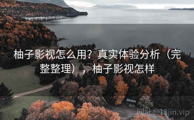 柚子影视怎么用？真实体验分析（完整整理），柚子影视怎样