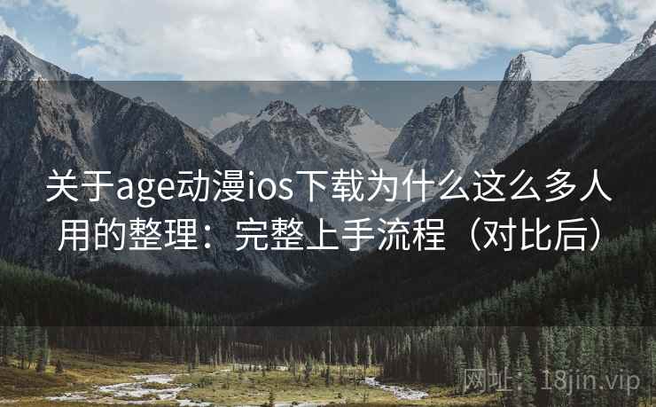 关于age动漫ios下载为什么这么多人用的整理:完整上手流程(对比后) 关于age动漫ios下载为什么这么多人用的整理:完整上手流程(对比后)