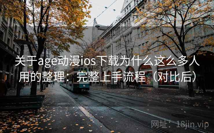 关于age动漫ios下载为什么这么多人用的整理:完整上手流程(对比后) 关于age动漫ios下载为什么这么多人用的整理:完整上手流程(对比后)