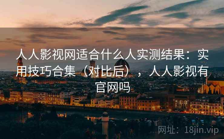 人人影视网适合什么人实测结果:实用技巧合集(对比后),人人影视有官网吗 人人影视网适合什么人实测结果:实用技巧合集(对比后),人人影视有官网吗
