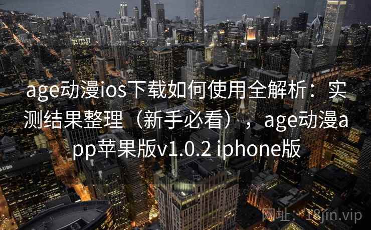 age动漫ios下载如何使用全解析:实测结果整理(新手必看),age动漫app苹果版v1.0.2 iphone版 age动漫ios下载如何使用全解析:实测结果整理(新手必看),age动漫app苹果版v1.0.2 iphone版