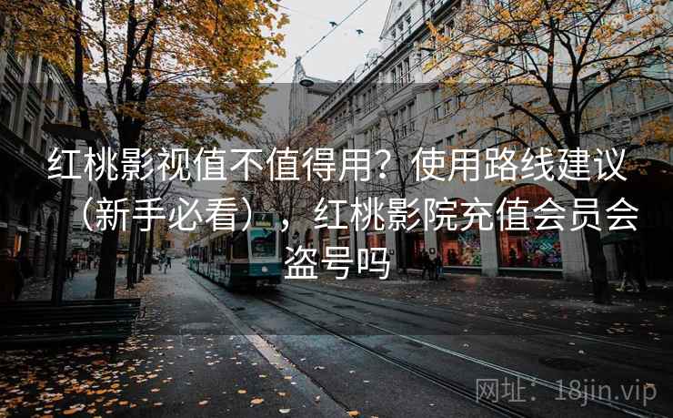 红桃影视值不值得用?使用路线建议(新手必看),红桃影院充值会员会盗号吗 红桃影视值不值得用?使用路线建议(新手必看),红桃影院充值会员会盗号吗