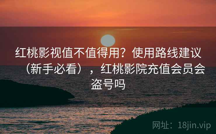 红桃影视值不值得用?使用路线建议(新手必看),红桃影院充值会员会盗号吗 红桃影视值不值得用?使用路线建议(新手必看),红桃影院充值会员会盗号吗