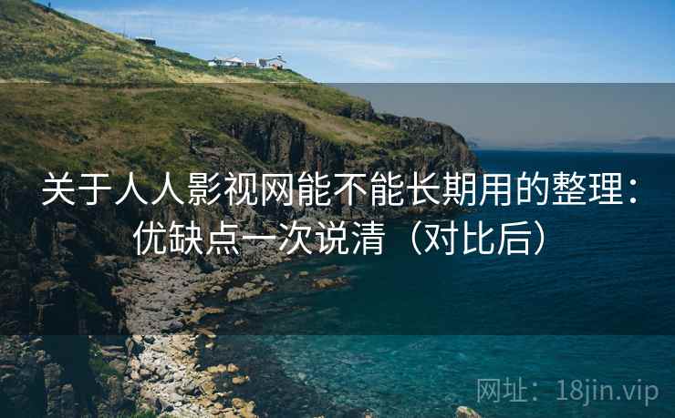 关于人人影视网能不能长期用的整理:优缺点一次说清(对比后) 关于人人影视网能不能长期用的整理:优缺点一次说清(对比后)