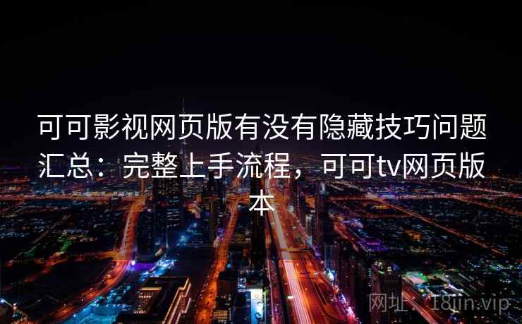 可可影视网页版有没有隐藏技巧问题汇总：完整上手流程，可可tv网页版本