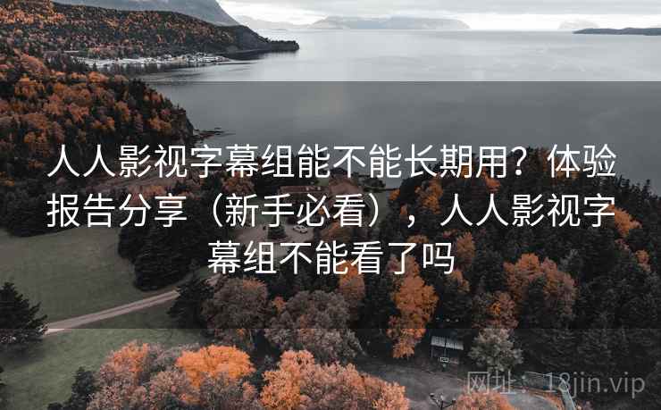 人人影视字幕组能不能长期用?体验报告分享(新手必看),人人影视字幕组不能看了吗 人人影视字幕组能不能长期用?体验报告分享(新手必看),人人影视字幕组不能看了吗