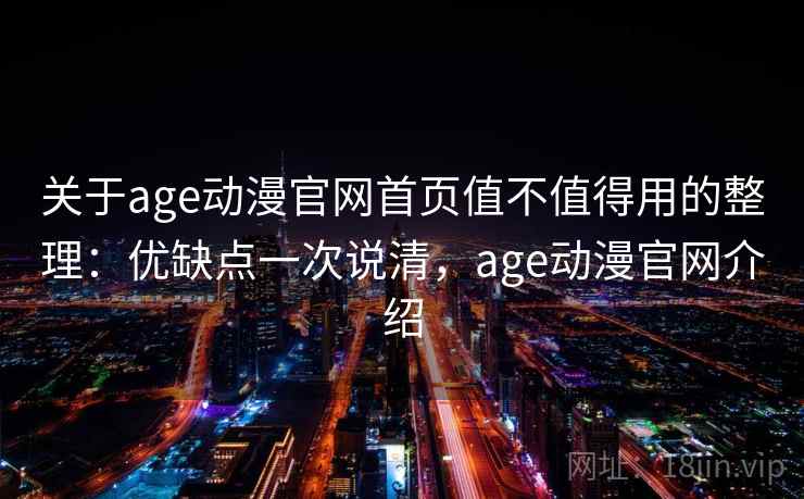 关于age动漫官网首页值不值得用的整理:优缺点一次说清,age动漫官网介绍 关于age动漫官网首页值不值得用的整理:优缺点一次说清,age动漫官网介绍