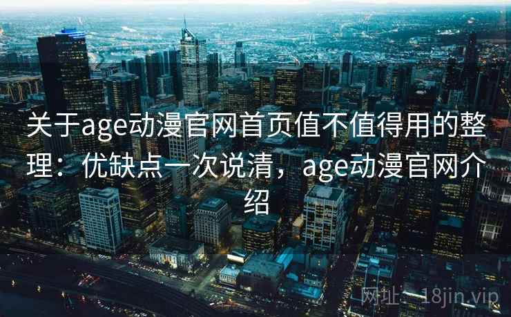 关于age动漫官网首页值不值得用的整理:优缺点一次说清,age动漫官网介绍 关于age动漫官网首页值不值得用的整理:优缺点一次说清,age动漫官网介绍