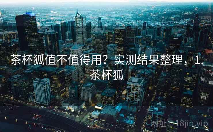 茶杯狐值不值得用?实测结果整理,1.茶杯狐 茶杯狐值不值得用?实测结果整理,1.茶杯狐
