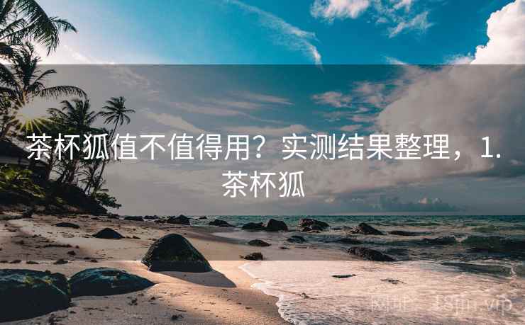 茶杯狐值不值得用?实测结果整理,1.茶杯狐 茶杯狐值不值得用?实测结果整理,1.茶杯狐
