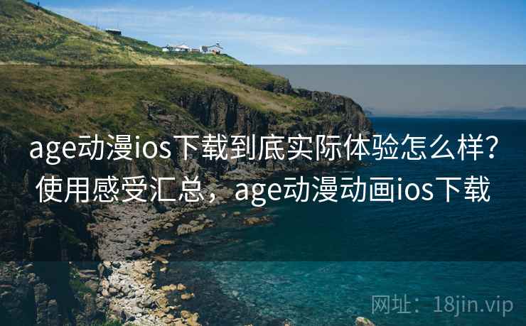 age动漫ios下载到底实际体验怎么样?使用感受汇总,age动漫动画ios下载 age动漫ios下载到底实际体验怎么样?使用感受汇总,age动漫动画ios下载