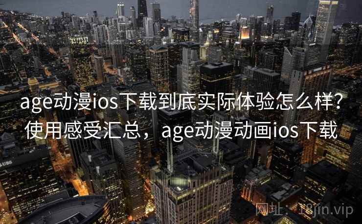 age动漫ios下载到底实际体验怎么样?使用感受汇总,age动漫动画ios下载 age动漫ios下载到底实际体验怎么样?使用感受汇总,age动漫动画ios下载
