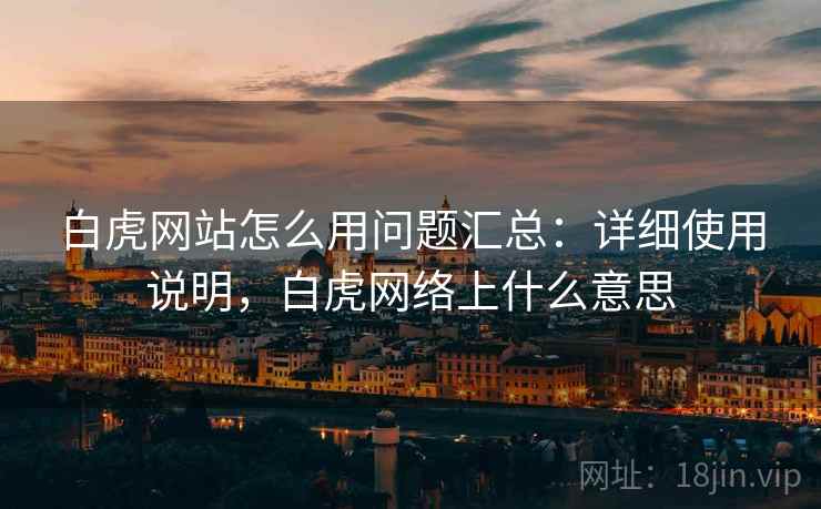 白虎网站怎么用问题汇总：详细使用说明，白虎网络上什么意思