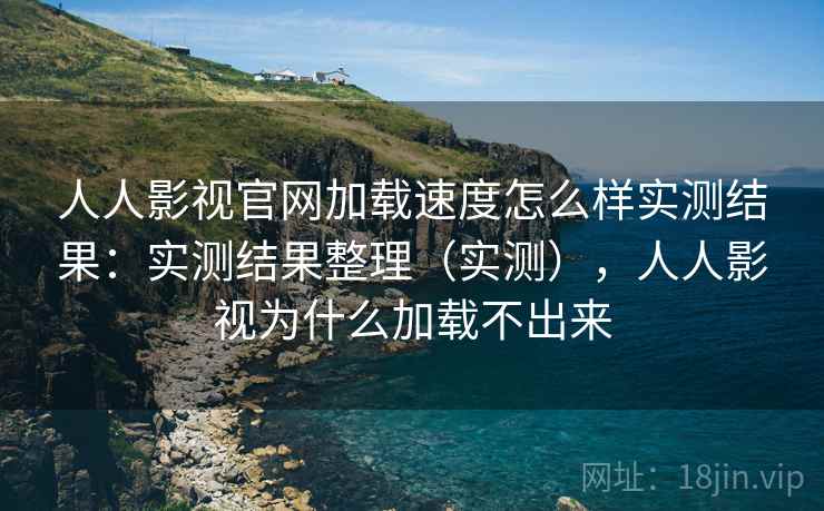 人人影视官网加载速度怎么样实测结果:实测结果整理(实测),人人影视为什么加载不出来 人人影视官网加载速度怎么样实测结果:实测结果整理(实测),人人影视为什么加载不出来