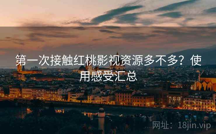 第一次接触红桃影视资源多不多？使用感受汇总