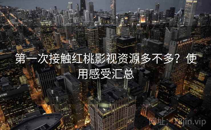 第一次接触红桃影视资源多不多？使用感受汇总