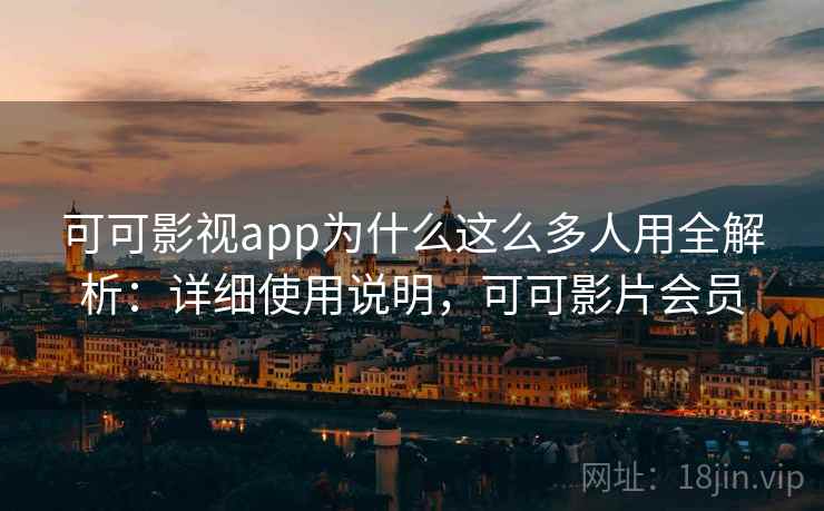 可可影视app为什么这么多人用全解析：详细使用说明，可可影片会员